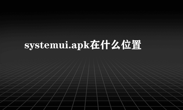 systemui.apk在什么位置