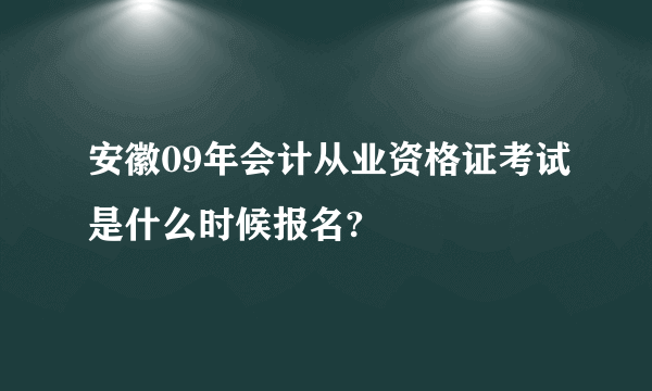 安徽09年会计从业资格证考试是什么时候报名?