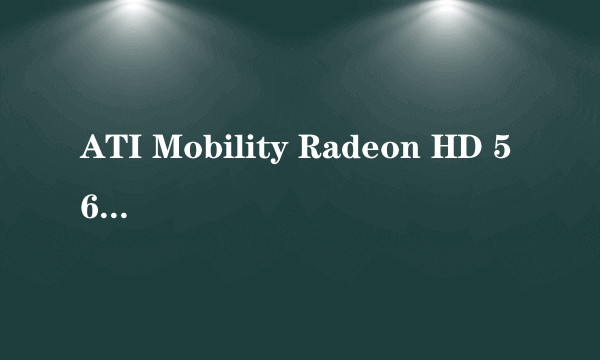 ATI Mobility Radeon HD 5650是什么牌的显卡,这个显卡性能怎么样?