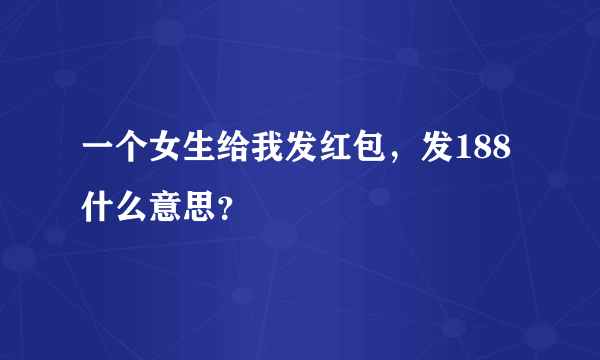 一个女生给我发红包，发188什么意思？