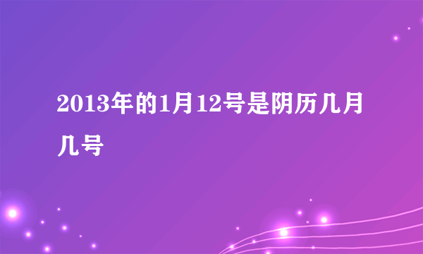 2013年的1月12号是阴历几月几号