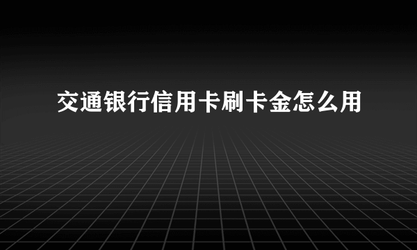 交通银行信用卡刷卡金怎么用