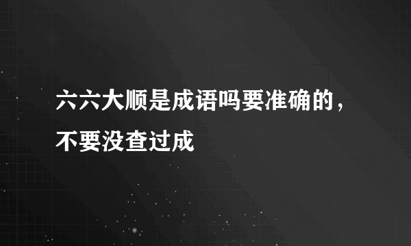 六六大顺是成语吗要准确的，不要没查过成