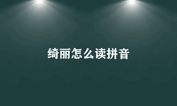 绮丽怎么读拼音