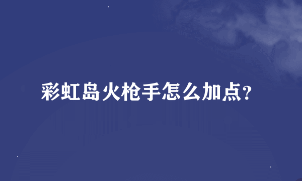 彩虹岛火枪手怎么加点？