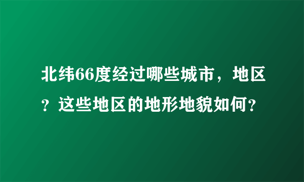 北纬66度经过哪些城市，地区？这些地区的地形地貌如何？