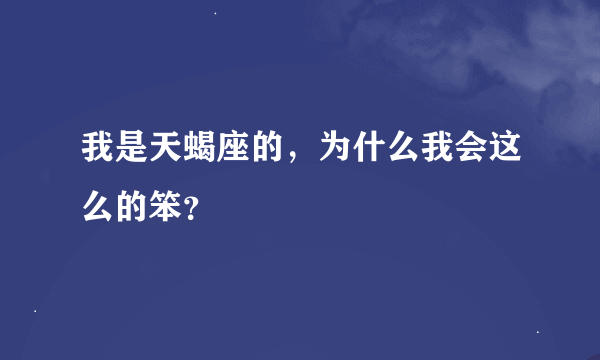 我是天蝎座的，为什么我会这么的笨？