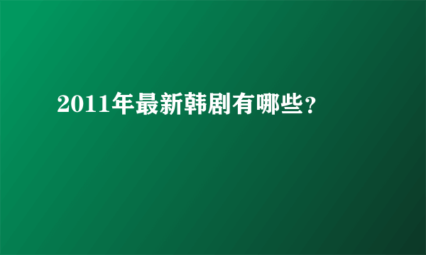 2011年最新韩剧有哪些？