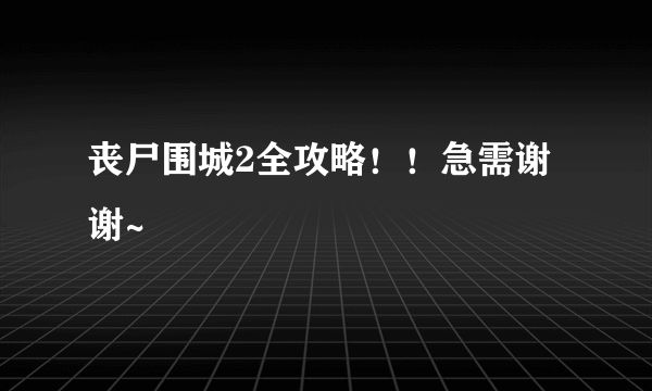 丧尸围城2全攻略！！急需谢谢~