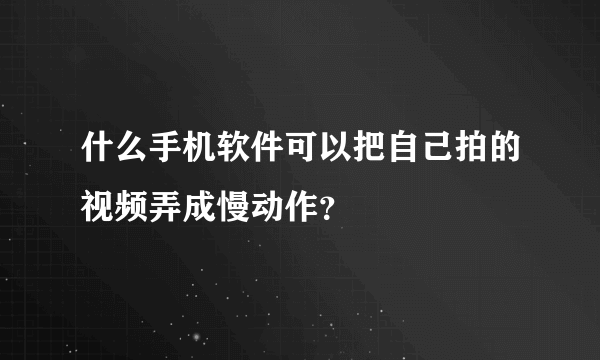 什么手机软件可以把自己拍的视频弄成慢动作？