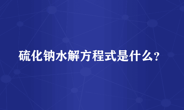 硫化钠水解方程式是什么？