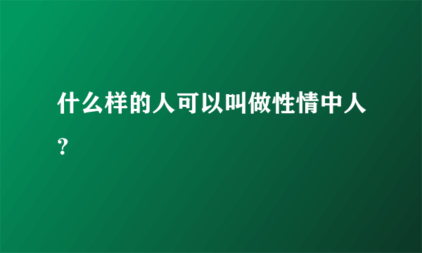 什么样的人可以叫做性情中人？