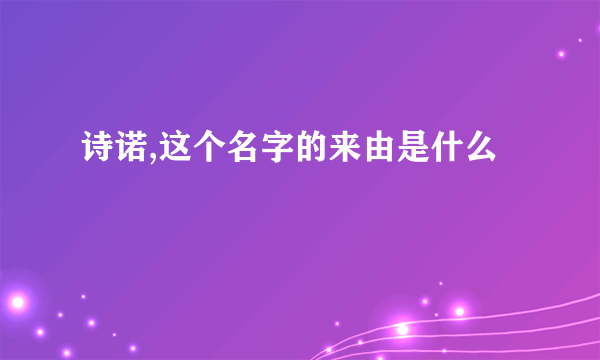 诗诺,这个名字的来由是什么