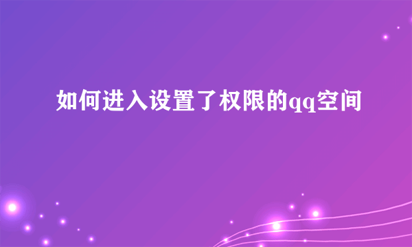 如何进入设置了权限的qq空间