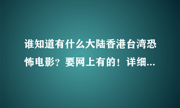 谁知道有什么大陆香港台湾恐怖电影？要网上有的！详细一定要看问题补充！