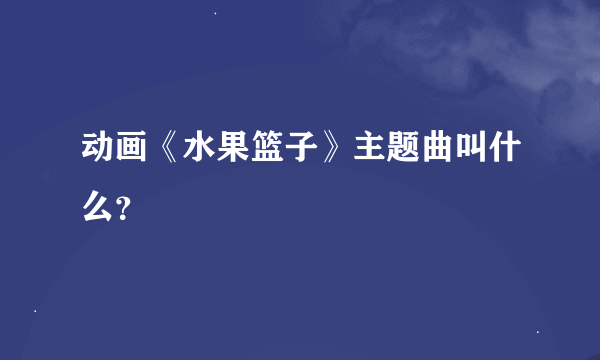 动画《水果篮子》主题曲叫什么？