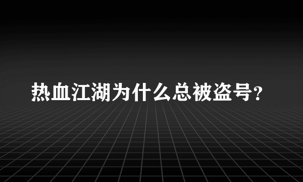 热血江湖为什么总被盗号？