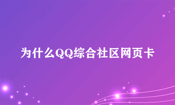 为什么QQ综合社区网页卡