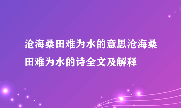 沧海桑田难为水的意思沧海桑田难为水的诗全文及解释