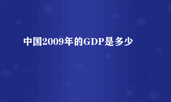 中国2009年的GDP是多少