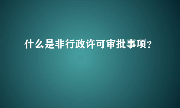 什么是非行政许可审批事项？