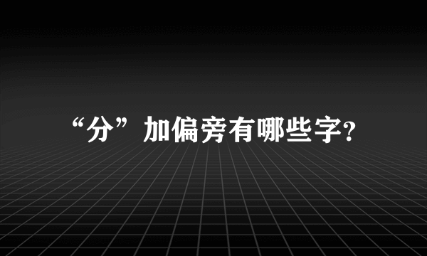 “分”加偏旁有哪些字？