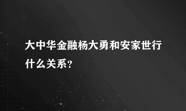 大中华金融杨大勇和安家世行什么关系？