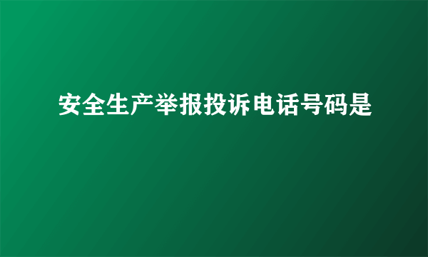 安全生产举报投诉电话号码是