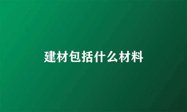 建材包括什么材料