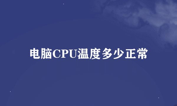 电脑CPU温度多少正常