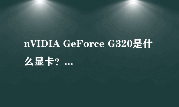 nVIDIA GeForce G320是什么显卡？相当于什么显卡？