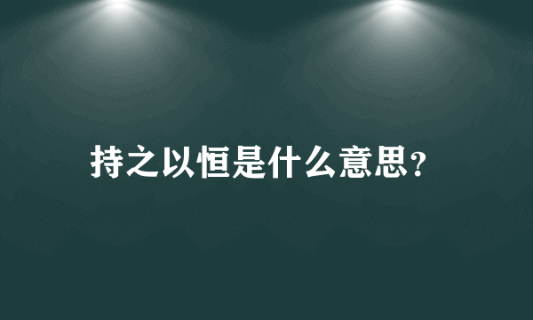 持之以恒是什么意思？