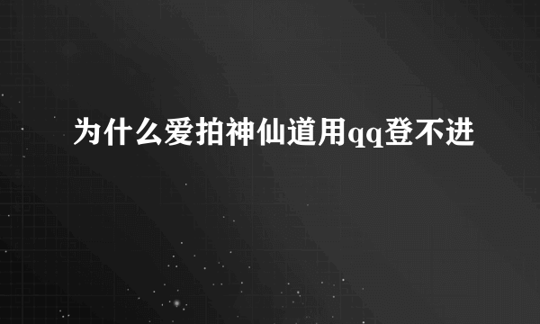 为什么爱拍神仙道用qq登不进