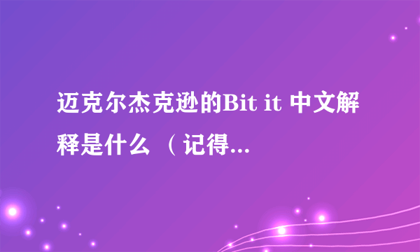 迈克尔杰克逊的Bit it 中文解释是什么 （记得过去我们老师讲的是等于go away）(不知道是不是这么用）