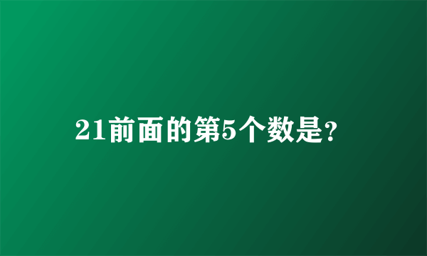 21前面的第5个数是？