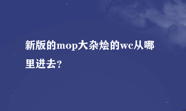 新版的mop大杂烩的wc从哪里进去？