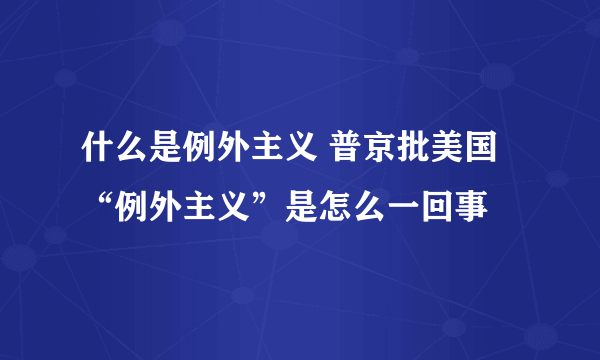 什么是例外主义 普京批美国“例外主义”是怎么一回事