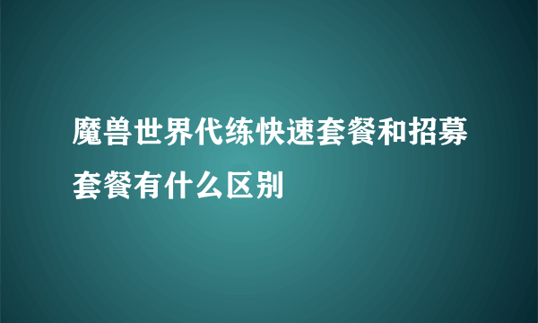 魔兽世界代练快速套餐和招募套餐有什么区别