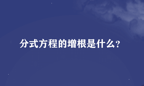 分式方程的增根是什么？