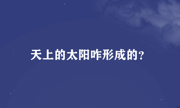 天上的太阳咋形成的？