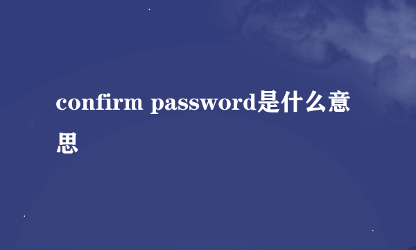 confirm password是什么意思