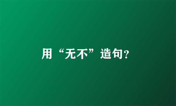 用“无不”造句？