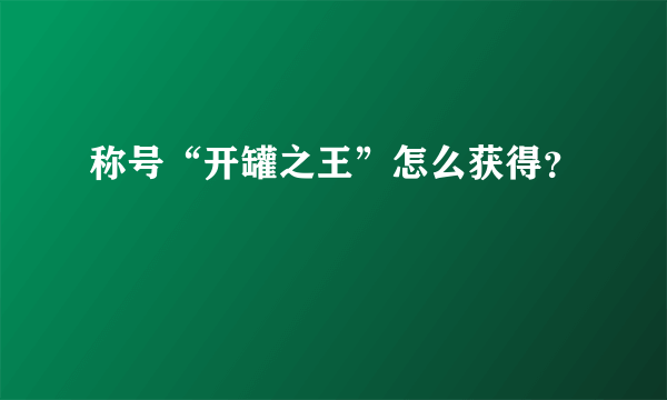 称号“开罐之王”怎么获得？