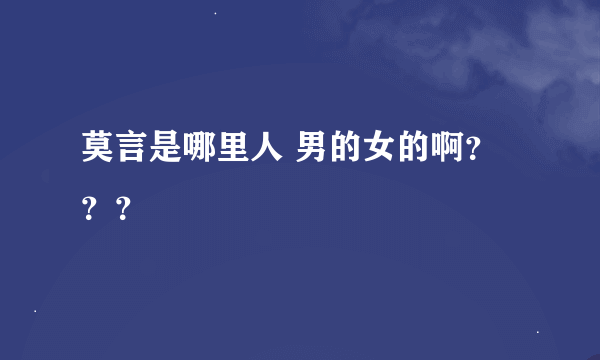 莫言是哪里人 男的女的啊？？？