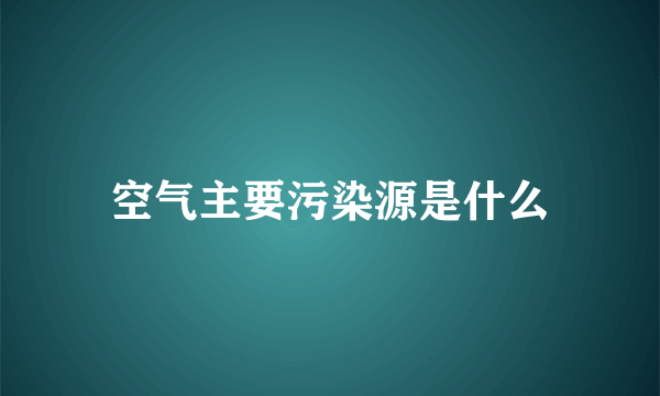 空气主要污染源是什么