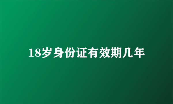 18岁身份证有效期几年