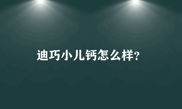 迪巧小儿钙怎么样？