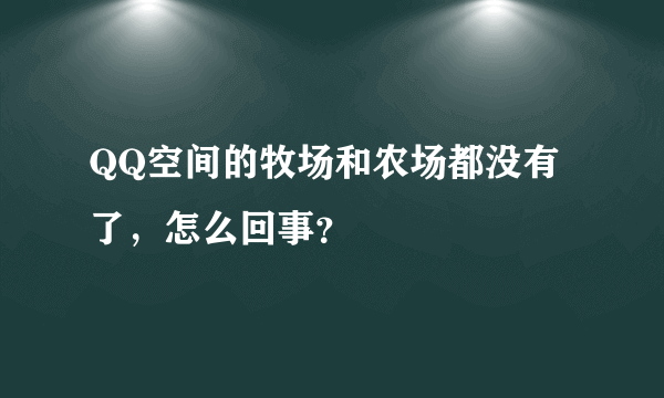 QQ空间的牧场和农场都没有了，怎么回事？