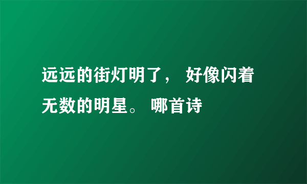 远远的街灯明了， 好像闪着无数的明星。 哪首诗