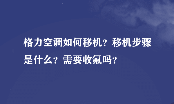 格力空调如何移机？移机步骤是什么？需要收氟吗？